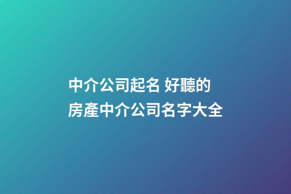 中介公司起名 好聽的房產中介公司名字大全-第1張-公司起名-玄機派